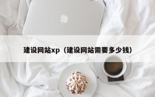 沂源建设网站xp（建设网站需要多少钱）