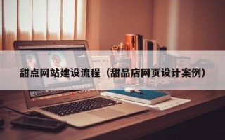 沂源甜点网站建设流程（甜品店网页设计案例）