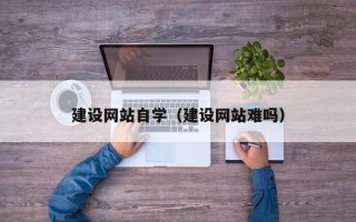 沂源建设网站自学（建设网站难吗）