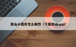 沂源房山小程序怎么制作（下载房山app）