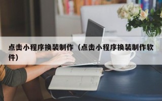 沂源点击小程序换装制作（点击小程序换装制作软件）
