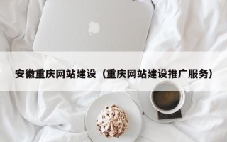 沂源安徽重庆网站建设（重庆网站建设推广服务）