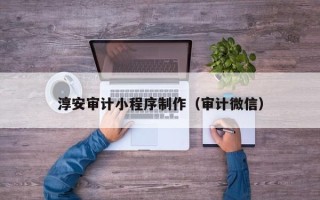 沂源淳安审计小程序制作（审计微信）