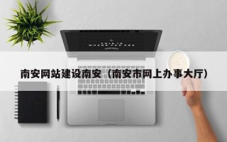 沂源南安网站建设南安（南安市网上办事大厅）