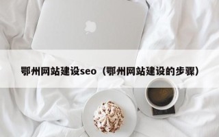 沂源鄂州网站建设seo（鄂州网站建设的步骤）