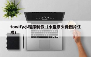 沂源towify小程序制作（小程序头像图片生成）