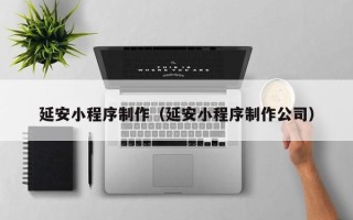 沂源延安小程序制作（延安小程序制作公司）