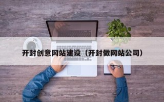 沂源开封创意网站建设（开封做网站公司）
